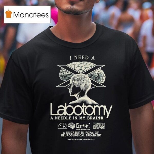 I Need A Lobotomy A Needle In My Brain A Discredited Form Of Neurosurgical Treatmen T Shirt