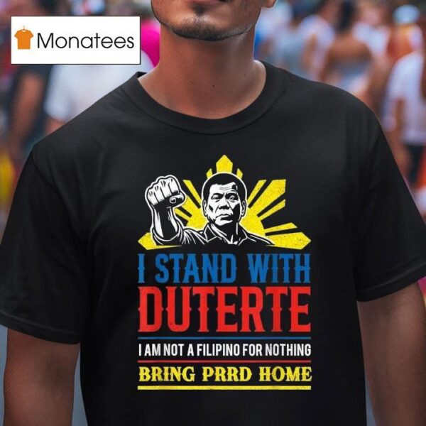 I Stand With Duterte I Am Not A Filipino For Nothing Bring Prrd Home Icc Charges T Shirt