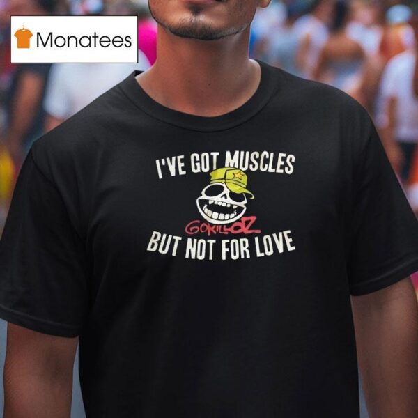 I Ve Got Muscles Gorillaz But Not For Love T Shirt