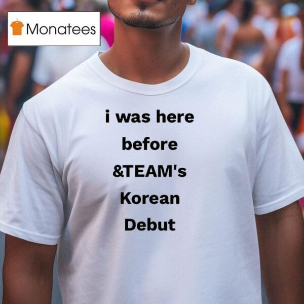 I Was Here Before And Team S Korean Debu T Shirt