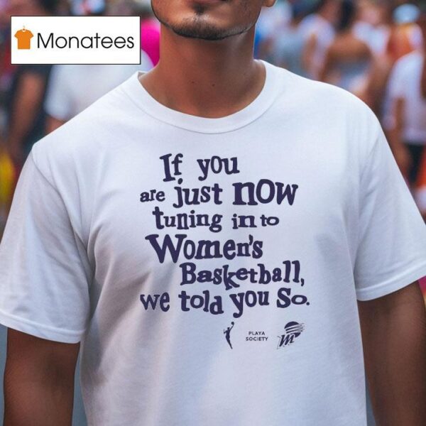 If You Are Just Now Tuning Into Women S Basketball We Told You So Phoenix Mercury T Shirt