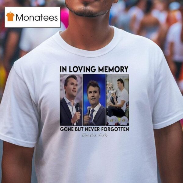 In Loving Memory Gone But Never Forgotten Charlie Kirk Photos T Shirt