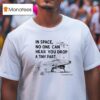 In Space No One Can Hear You Drop A Tiny Par T Shirt