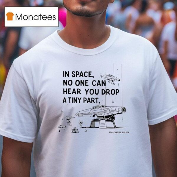 In Space No One Can Hear You Drop A Tiny Par T Shirt