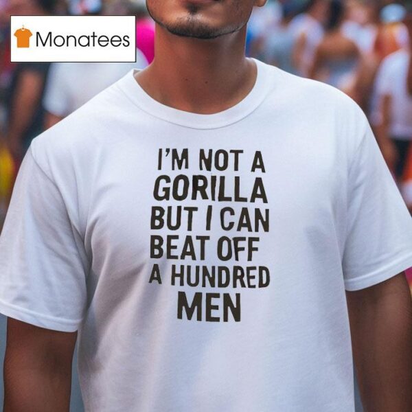 It S Not A Gorilla But I Can Beat Off A Hundred Men T Shirt