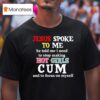 Jesus Spoke To Me He Told Me I Need To Stop Making Hot Girls Cum And To Focus On Myself T Shirt