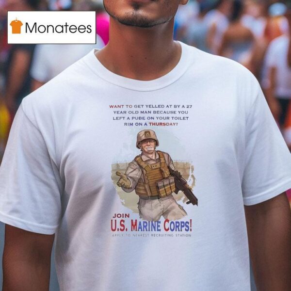 Join Us Marine Corps Want To Get Yelled At By A Year Old Man Because You Left A Pube T Shirt
