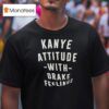 Kanye Attitude With Drake Feelings T Shirt