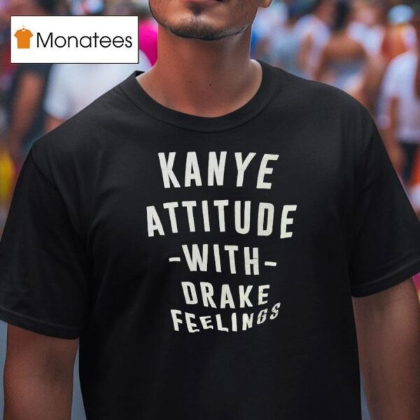 Kanye Attitude With Drake Feelings T Shirt