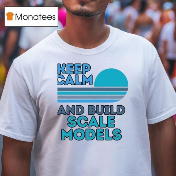 Keep Calm And Build Scale Models T Shirt