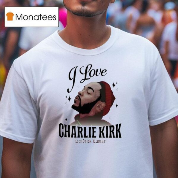Kendrick Lamar I Love Charlie Kirk T Shirt