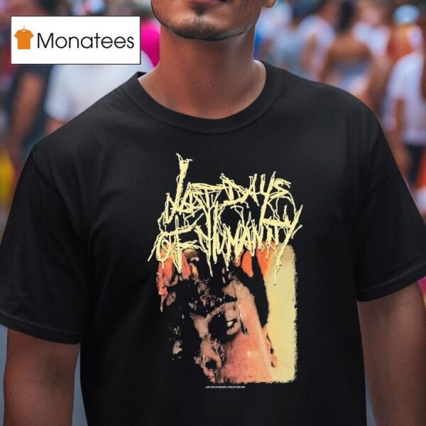 Last Days Of Humanity The Sound Of Rancid Juices Sloshing Around Your Coffin T Shirt