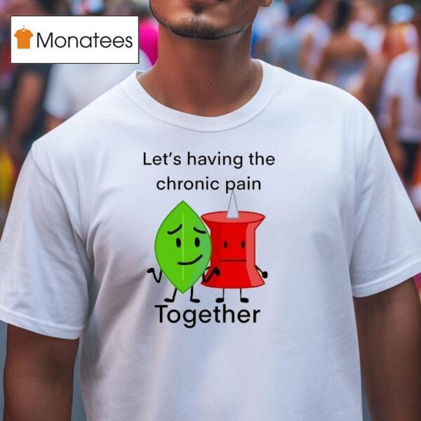 Let S Having The Chronic Pain Together T Shirt