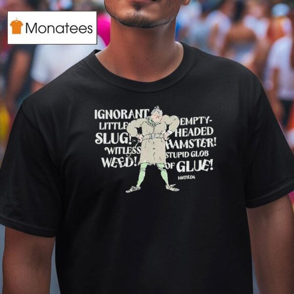 Matilda Trunchbull Ignorant Little Empty Slug Headed Witless Hamster Witless Stupid Glob Weed Of Glue T Shirt