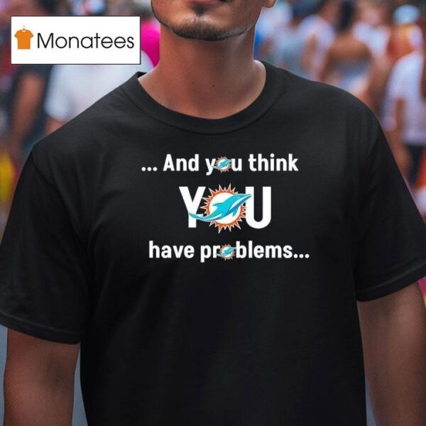 Miami Dolphin And You Think You Have Problems T Shirt