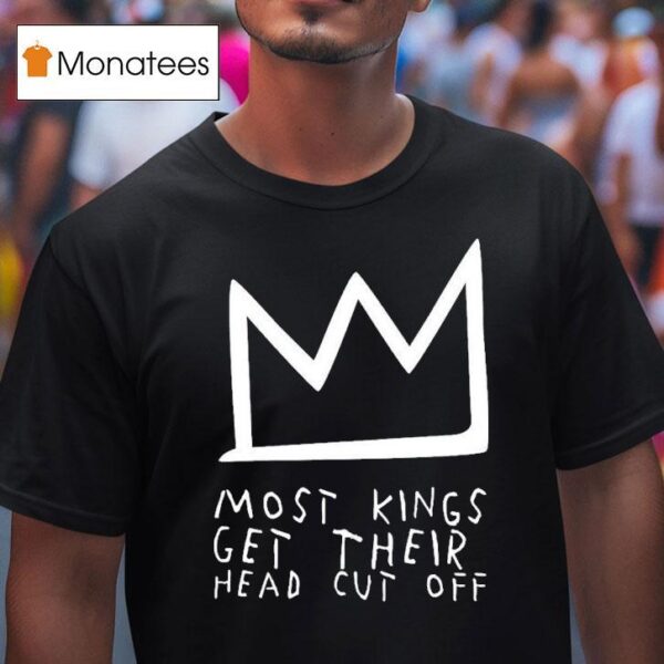 Most Kings Get Their Head Cut Off T Shirt