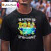 Nage Mutant Ninja Turtles We May Grow Old But Never Grow Up T Shirt