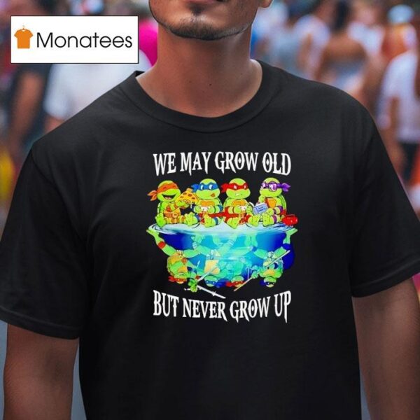 Nage Mutant Ninja Turtles We May Grow Old But Never Grow Up T Shirt