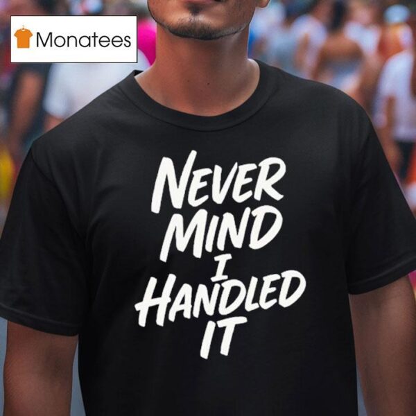 Never Mind I Handled I T Shirt