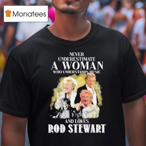 Never Underestimate A Woman Who Understands Music And Loves Rod Stewart Signature T Shirt