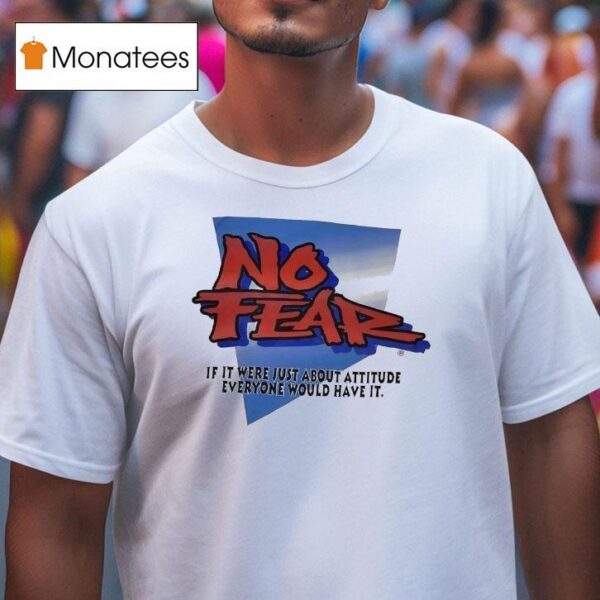 No Fear If It Were Just About Attitude Everyone Would Have I T Shirt