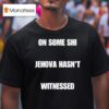 On Some Shi Jehova Hasn T Witnessed T Shirt