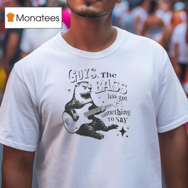 Otter Playing Guitar Guys The Bass Has Got Something To Say T Shirt