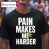 Pain Makes Me Harder T Shirt