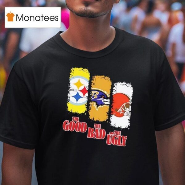 Pittsburgh Slers The Good Baltimore Ravens The Bad Cleveland Browns And The Ugly T Shirt