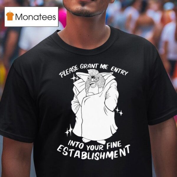 Please Grant Me Entry Into Your Fine Establishment We Are A Real Human T Shirt