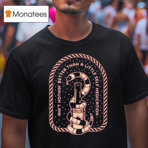 Randall King Ain T Nothing Better Than A Little Self Medication Snake T Shirt