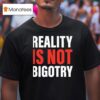 Reality Is Not Bigotry T Shirt