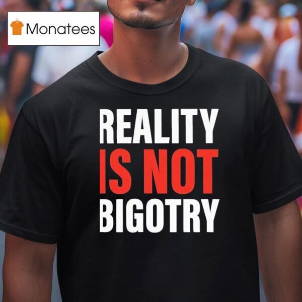 Reality Is Not Bigotry T Shirt