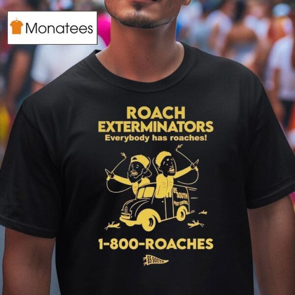 Roach Exterminators Everybody Has Reaches Roaches T Shirt