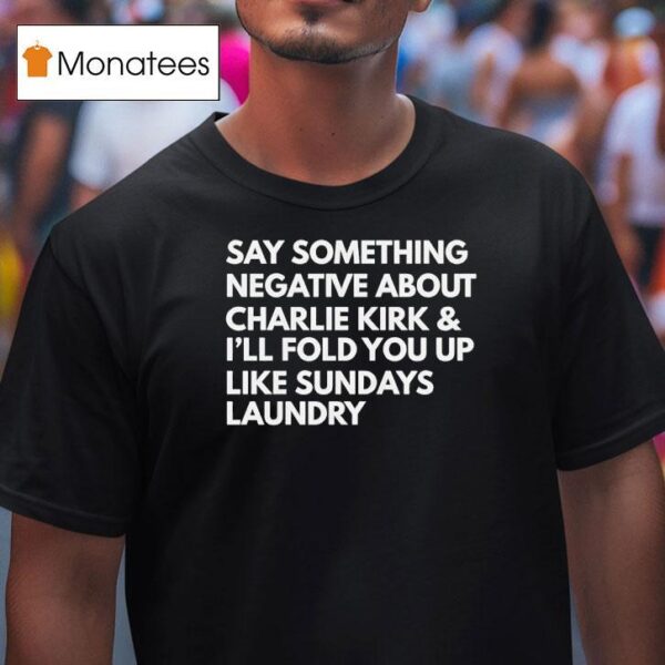 Say Something Negative About Charlie Kirk And I Ll Fold You Up Like Sundays Laundry T Shirt