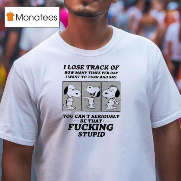 Snoopy I Lose Track Of How Many Times Per Day I Want To Turn And Say T Shirt