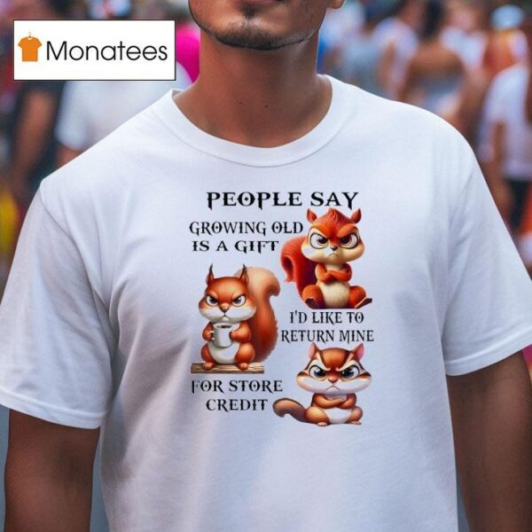Squirrel People Say Growing Old Is A Gift I D Like To Return Mine T Shirt