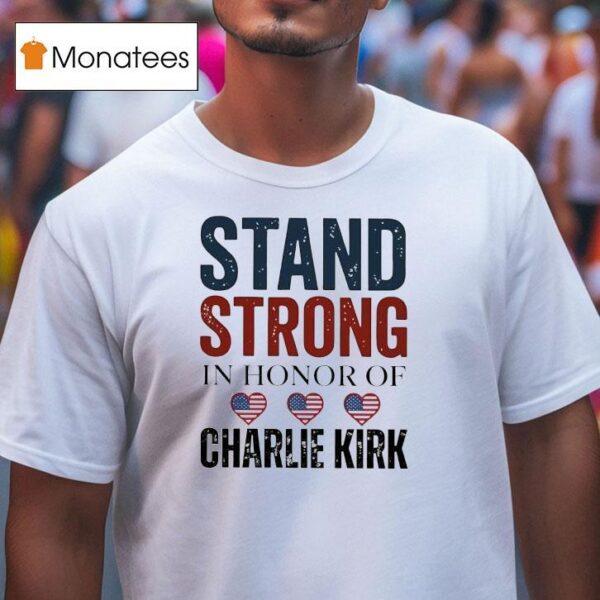 Stand Strong In Honor Of Charlie Kirk T Shirt