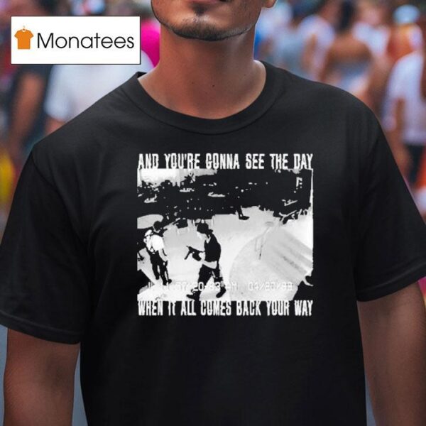 Swear To God And You Re Gonna See The Day When It All Comes Back Your Way T Shirt