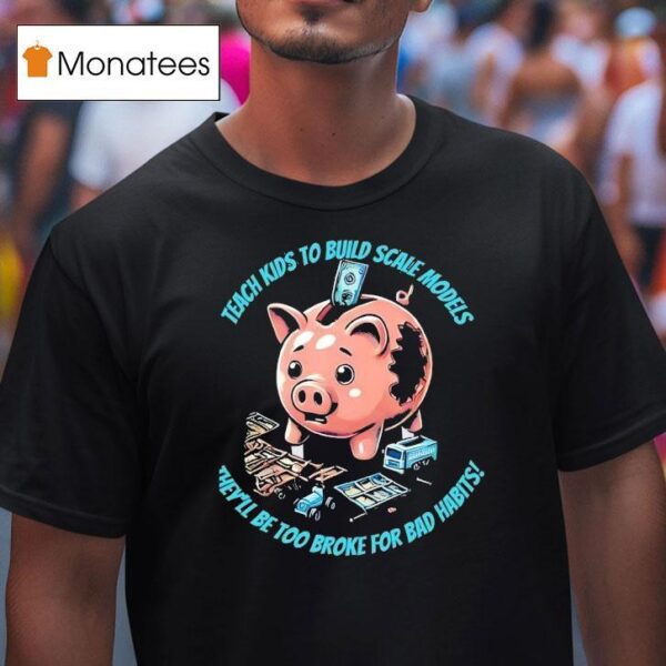 Teach Kids To Build Scale Models They Ll Be Too Broke For Bad Habits T Shirt