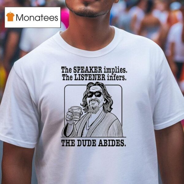 The Big Lebowski The Speaker Implies The Listener Infers The Dude Abides T Shirt