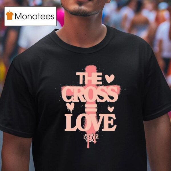 The Cross Love Jesus Loves You T Shirt