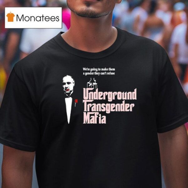 The Godfather Underground Transgender Mafia We Re Going To Make Them A Gender They Can T Refuse T Shirt