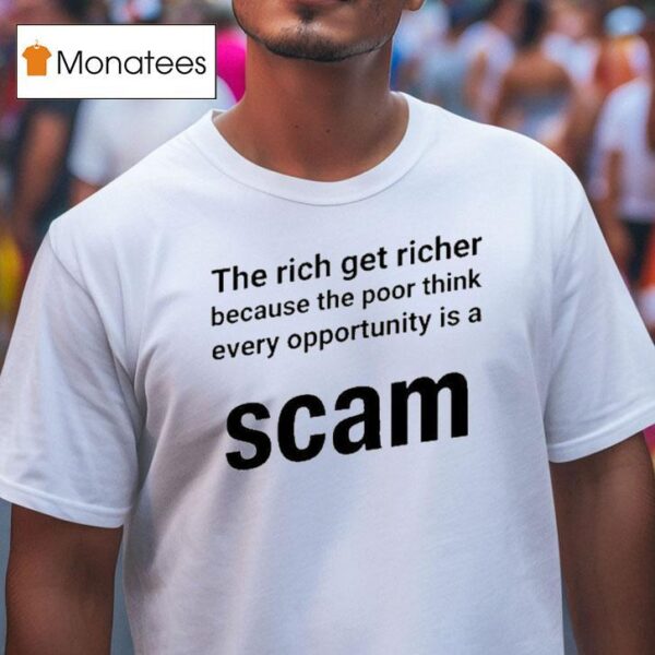 The Rich Get Richer Because The Poor Think Every Opportunity Is A Scam T Shirt
