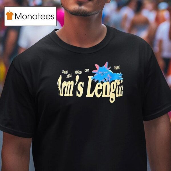 There S A Whole World Out There At Arm S Length T Shirt