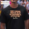 There S Sunshine Fresh Air We Got The Team Behind Us Let S Play Two T Shirt