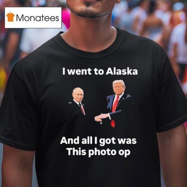 Trump And Putin I Went To Alaska Got Was This Photo Op T Shirt