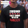 Trump Finally Someone With Balls T Shirt