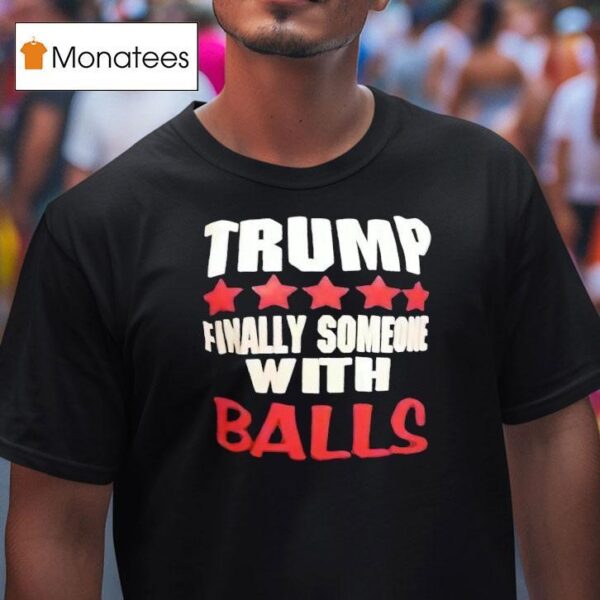 Trump Finally Someone With Balls T Shirt