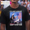 Trump Shooting It S Just A Bullet Can T Stop Him T Shirt
